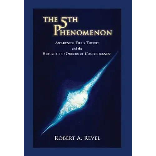 The 5th Phenomenon: Awareness Field Theory and the Structured Orders Of Consciousness - Hardcover