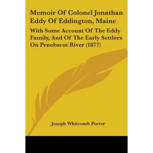 Memoir Of Colonel Jonathan Eddy Of Eddington, Maine: With Some Account Of The Eddy Family, And Of The Early Settlers On Penobscot River (1877) - Paperback