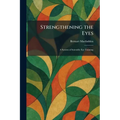 Strengthening the Eyes: A System of Scientific Eye Training - Paperback