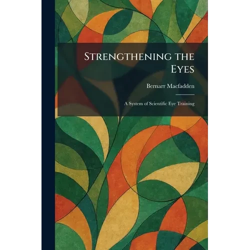 Strengthening the Eyes: A System of Scientific Eye Training - Paperback