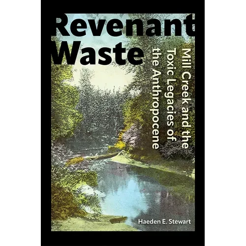 Revenant Waste: Mill Creek and the Toxic Legacies of the Anthropocene - Paperback