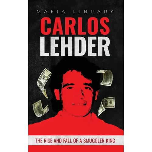 Carlos Lehder: The Rise and Fall of a Smuggler King - Hardcover