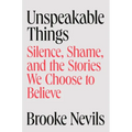 Unspeakable Things: Silence, Shame, and the Stories We Choose to Believe - Hardcover
