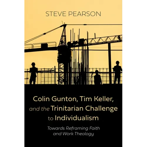 Colin Gunton, Tim Keller, and the Trinitarian Challenge to Individualism: Towards Reframing Faith and Work Theology - Paperback