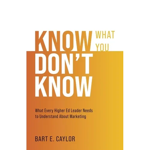 Know What You Don't Know: What Every Higher Ed Leader Needs to Understand About Marketing - Paperback