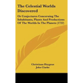 The Celestial Worlds Discovered: Or Conjectures Concerning The Inhabitants, Plants And Productions Of The Worlds In The Planets (1722) - Hardcover