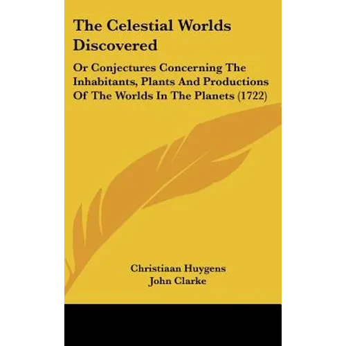 The Celestial Worlds Discovered: Or Conjectures Concerning The Inhabitants, Plants And Productions Of The Worlds In The Planets (1722) - Hardcover