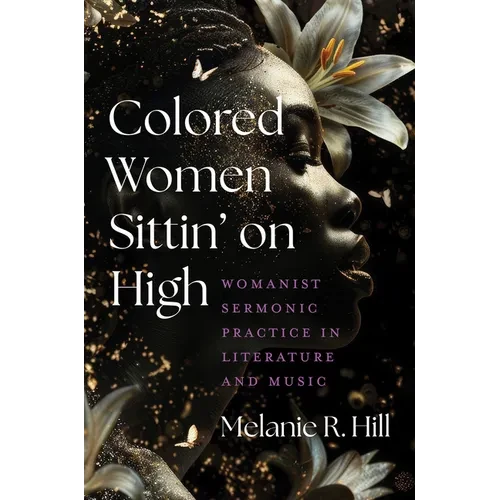 Colored Women Sittin' on High: Womanist Sermonic Practice in Literature and Music - Hardcover