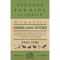 Domestic Geese and Ducks - A Complete and Authentic Handbook and Guide for Breeders, Growers and Admirers of Domestic Geese and Ducks - Hardcover