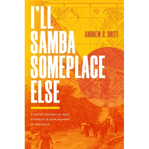 I'll Samba Someplace Else: A Spatial History of Race, Ethnicity, and Displacement in São Paulo - Paperback