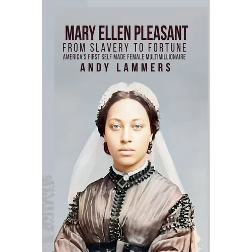 Mary Ellen Pleasant: From Slavery to Fortune America's First Self Made Female Multimillionaire - Paperback