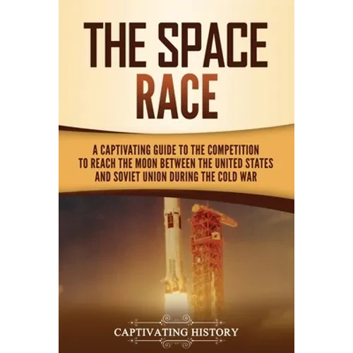 The Space Race: A Captivating Guide to the Cold War Competition Between the United States and Soviet Union to Reach the Moon - Paperback
