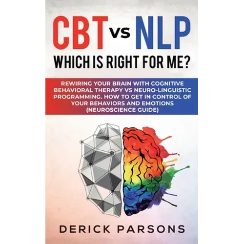 CBT vs NLP: Which is right for me?: Rewiring Your Brain with Cognitive Behavioral Therapy vs Neuro-linguistic Programming. How to - Paperback
