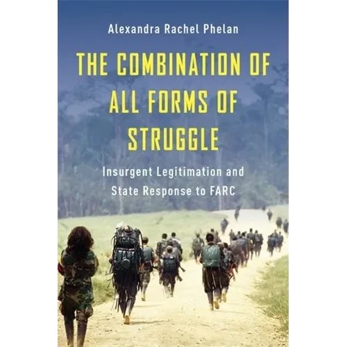 The Combination of All Forms of Struggle: Insurgent Legitimation and State Response to Farc - Paperback