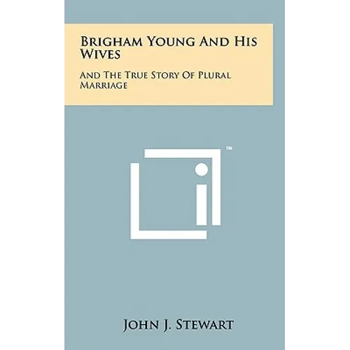 Brigham Young And His Wives: And The True Story Of Plural Marriage - Hardcover