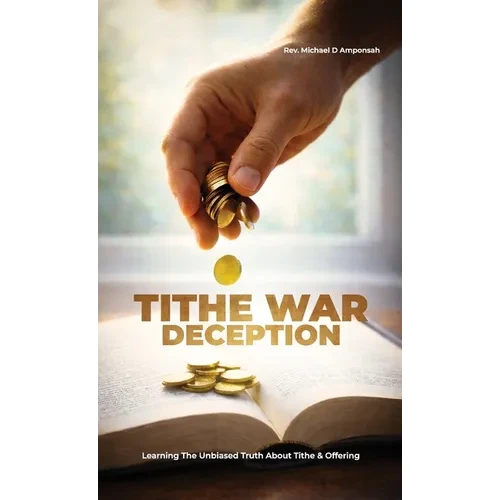 Tithe War Deception, Learning The Unbiased Truth About Tithe & Offering - Hardcover