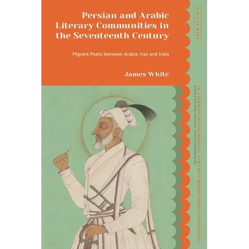 Persian and Arabic Literary Communities in the Seventeenth Century: Migrant Poets Between Arabia, Iran and India - Paperback