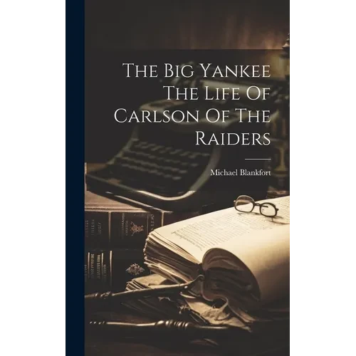 The Big Yankee The Life Of Carlson Of The Raiders - Hardcover