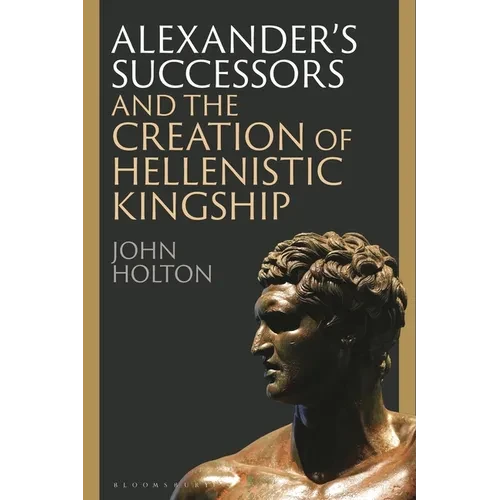 Alexander's Successors and the Creation of Hellenistic Kingship - Hardcover