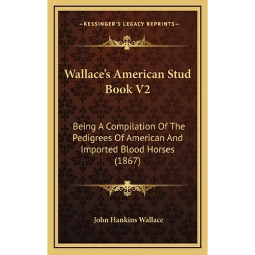 Wallace's American Stud Book V2: Being A Compilation Of The Pedigrees Of American And Imported Blood Horses (1867) - Hardcover