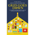 How to Survive When the Grid Goes Down: The Ultimate Grid-Down Survival Guide For Thriving in a World Without Power - Hardcover