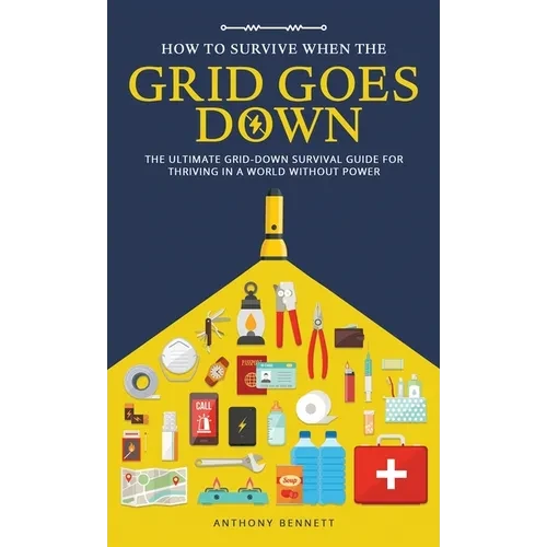 How to Survive When the Grid Goes Down: The Ultimate Grid-Down Survival Guide For Thriving in a World Without Power - Hardcover