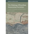 The Making of Brazilian Amazonian Societies: A Study in Ethnographic and Spatial History - Hardcover