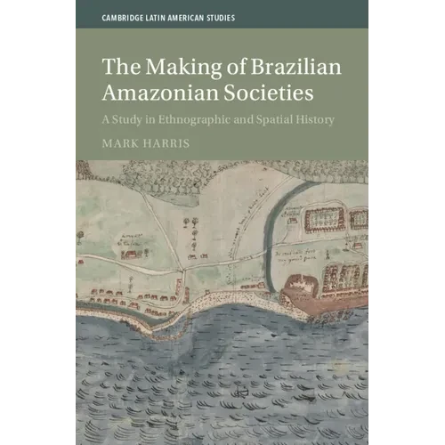 The Making of Brazilian Amazonian Societies: A Study in Ethnographic and Spatial History - Hardcover