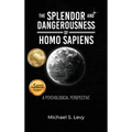 The Splendor and Dangerousness of Homo Sapiens: A Psychological Perspective - Hardcover