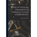 Book of Designs, Ornamental Parquet Floors and Borders. - Paperback