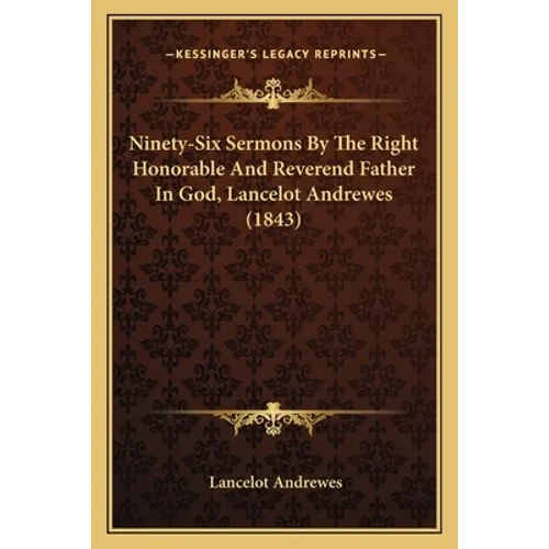 Ninety-Six Sermons By The Right Honorable And Reverend Father In God, Lancelot Andrewes (1843) - Paperback