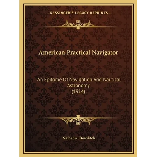 American Practical Navigator: An Epitome Of Navigation And Nautical Astronomy (1914) - Paperback