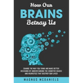 How Our Brains Betray Us: Change the Way you Think and Make Better Decisions by Understanding the Cognitive Biases and Heuristics that Destroy O - Paperback