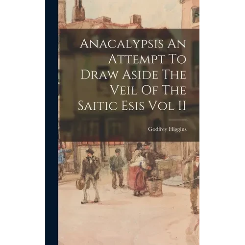Anacalypsis An Attempt To Draw Aside The Veil Of The Saitic Esis Vol II - Hardcover