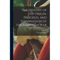 The History of the Origin, Progress, and Termination of the American War - Paperback