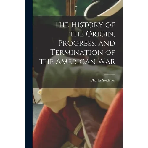 The History of the Origin, Progress, and Termination of the American War - Paperback