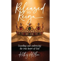 Released To Reign: Unveiling and embracing the true heart of God - Hardcover