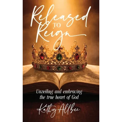 Released To Reign: Unveiling and embracing the true heart of God - Hardcover