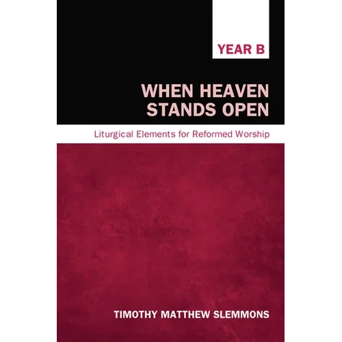 When Heaven Stands Open: Liturgical Elements for Reformed Worship, Year B - Hardcover