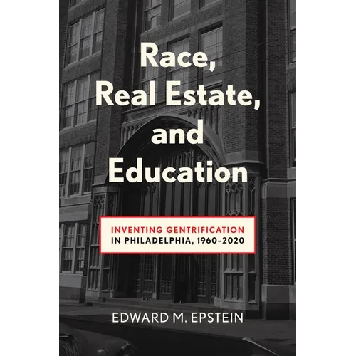 Race, Real Estate and Education: Inventing Gentrification in Philadelphia, 1960-2020 - Hardcover