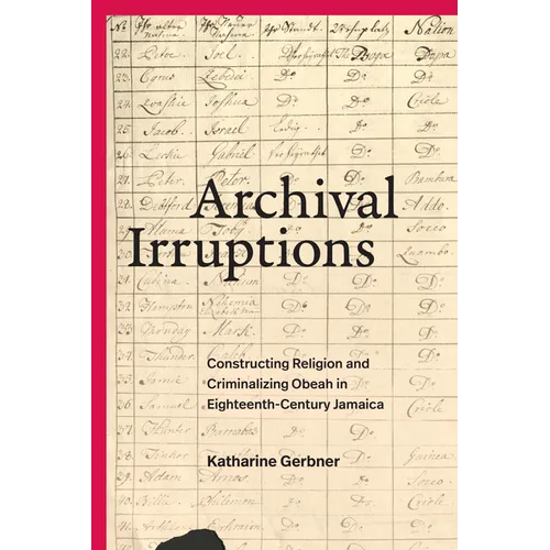 Archival Irruptions: Constructing Religion and Criminalizing Obeah in Eighteenth-Century Jamaica