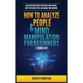 How to Analyze People & Mind Manipulation for Beginners: 2 Books in 1: Learn Everything about Persuasion, Mind Control, How to Influence People and Ma - Hardcover