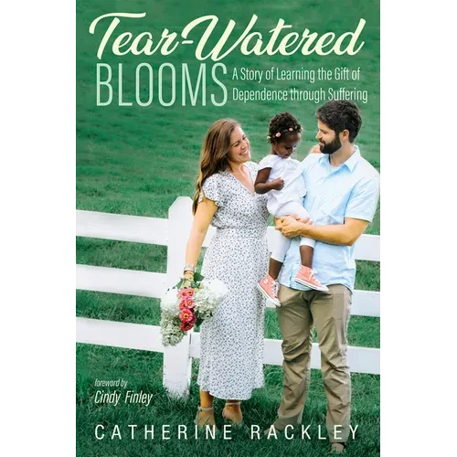 Tear-Watered Blooms: A Story of Learning the Gift of Dependence Through Suffering - Paperback
