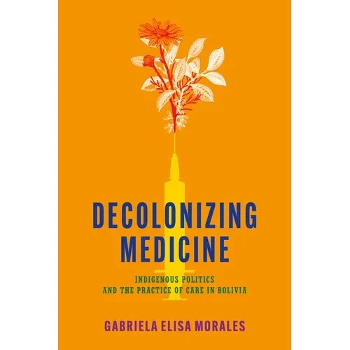 Decolonizing Medicine: Indigenous Politics and the Practice of Care in Bolivia - Paperback