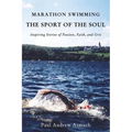 Marathon Swimming the Sport of the Soul: Inspiring Stories of Passion, Faith, and Grit - Hardcover