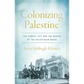 Colonizing Palestine: The Zionist Left and the Making of the Palestinian Nakba - Paperback