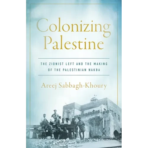 Colonizing Palestine: The Zionist Left and the Making of the Palestinian Nakba - Paperback