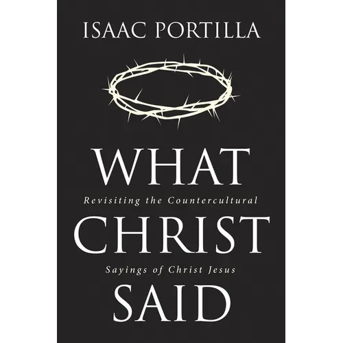 What Christ Said: Revisiting the Countercultural Sayings of Christ Jesus - Paperback