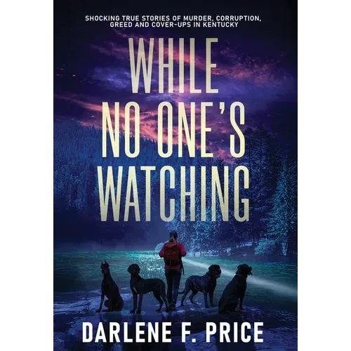While No One's Watching: Shocking True Stories of Murder, Corruption, Greed and Cover-ups in Kentucky - Hardcover