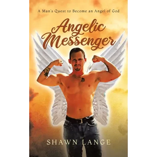 Angelic Messenger: A Man's Quest to Become an Angel of God - Hardcover